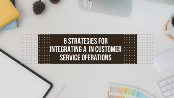 6 Strategies for Integrating AI in Customer Service Operations